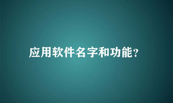 应用软件名字和功能？