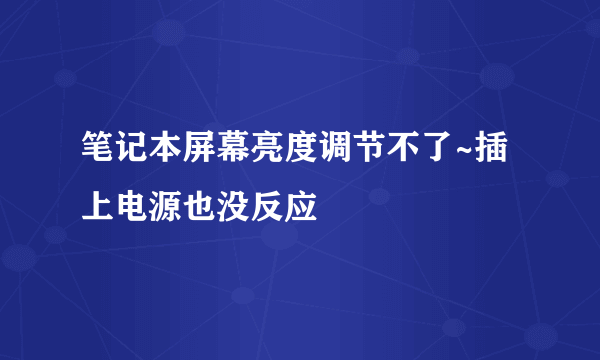 笔记本屏幕亮度调节不了~插上电源也没反应