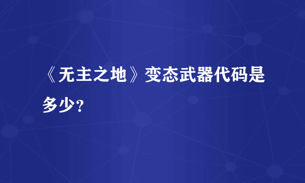 《无主之地》变态武器代码是多少？