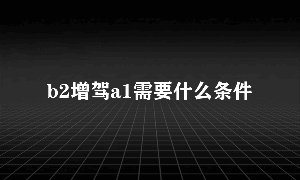 b2增驾a1需要什么条件