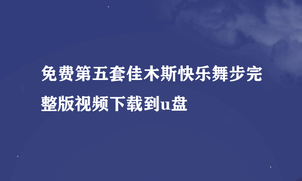 免费第五套佳木斯快乐舞步完整版视频下载到u盘