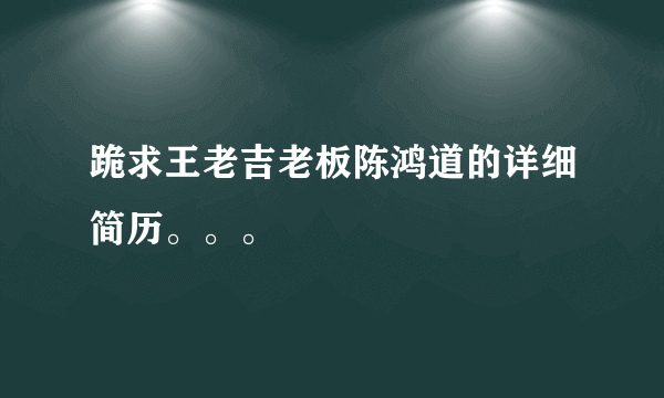 跪求王老吉老板陈鸿道的详细简历。。。