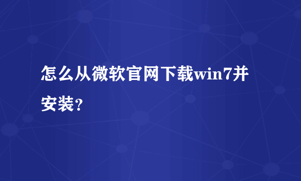 怎么从微软官网下载win7并安装？