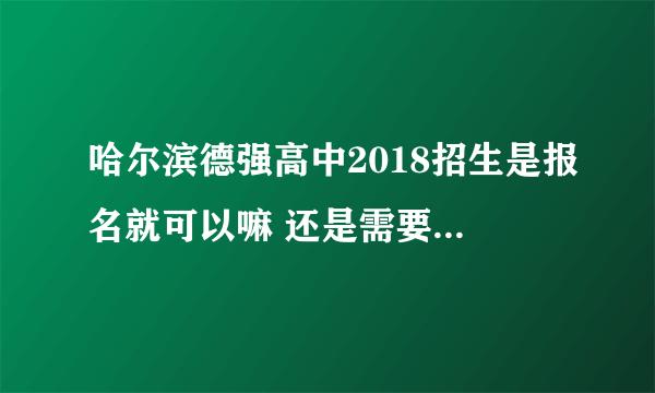 哈尔滨德强高中2018招生是报名就可以嘛 还是需要分数高的啊？