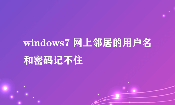 windows7 网上邻居的用户名和密码记不住