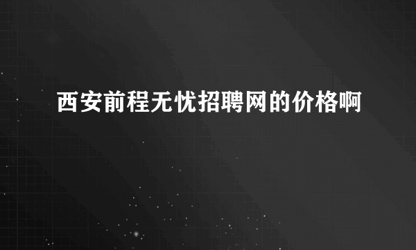 西安前程无忧招聘网的价格啊