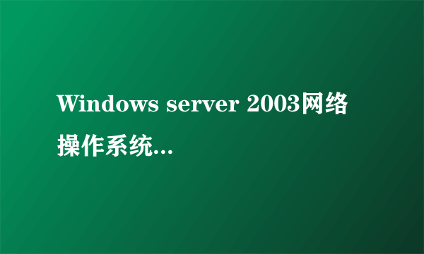 Windows server 2003网络操作系统 实训项目一(求大神指教）