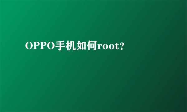 OPPO手机如何root？