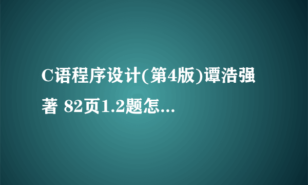 C语程序设计(第4版)谭浩强 著 82页1.2题怎么写?麻烦高手帮了