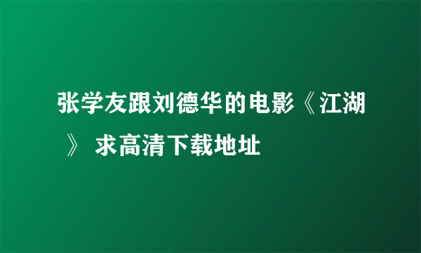 张学友跟刘德华的电影《江湖 》 求高清下载地址