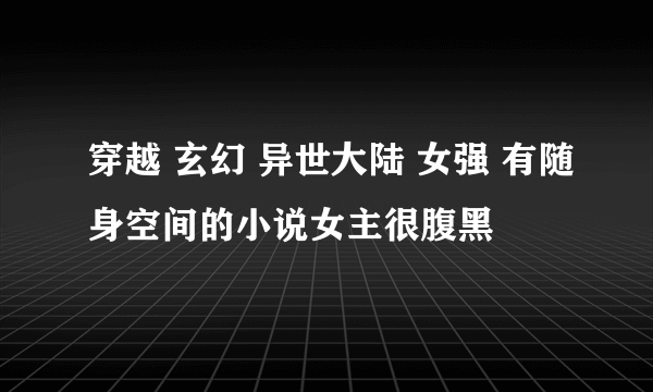 穿越 玄幻 异世大陆 女强 有随身空间的小说女主很腹黑