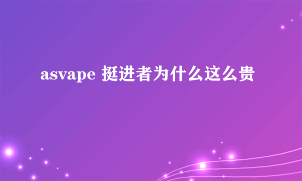 asvape 挺进者为什么这么贵