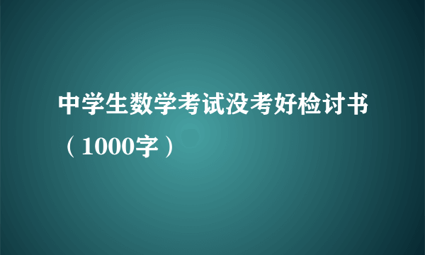 中学生数学考试没考好检讨书（1000字）