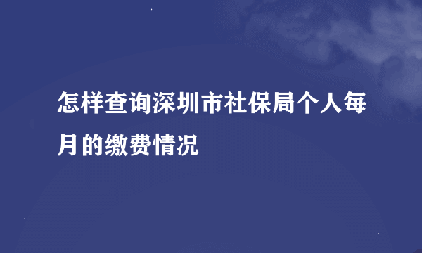 怎样查询深圳市社保局个人每月的缴费情况