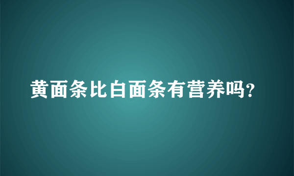 黄面条比白面条有营养吗？