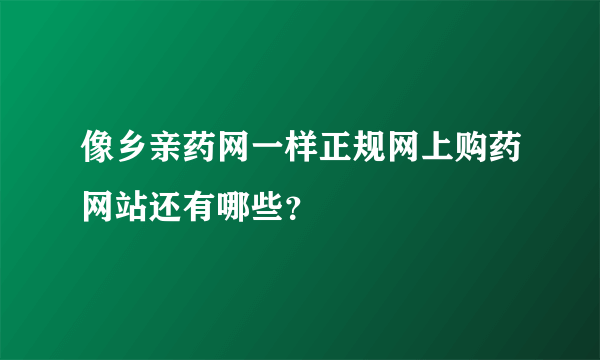 像乡亲药网一样正规网上购药网站还有哪些？