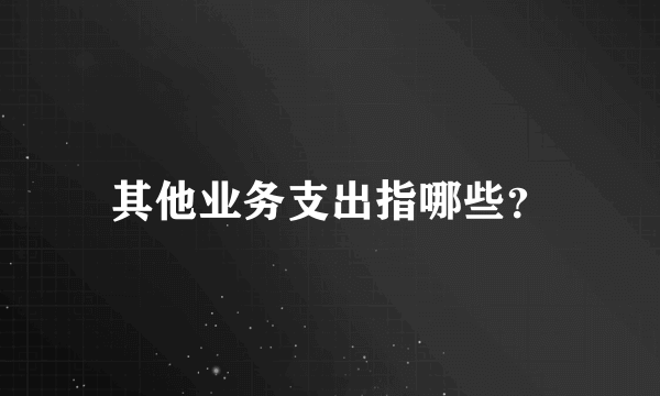 其他业务支出指哪些？