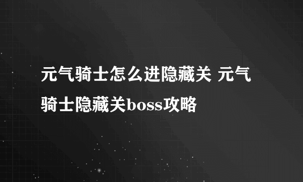 元气骑士怎么进隐藏关 元气骑士隐藏关boss攻略