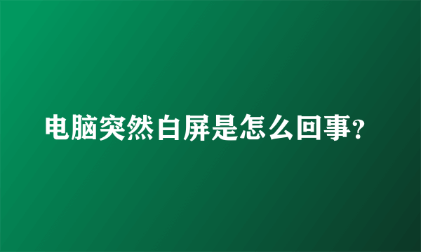 电脑突然白屏是怎么回事？