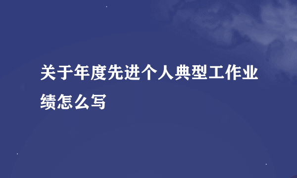 关于年度先进个人典型工作业绩怎么写