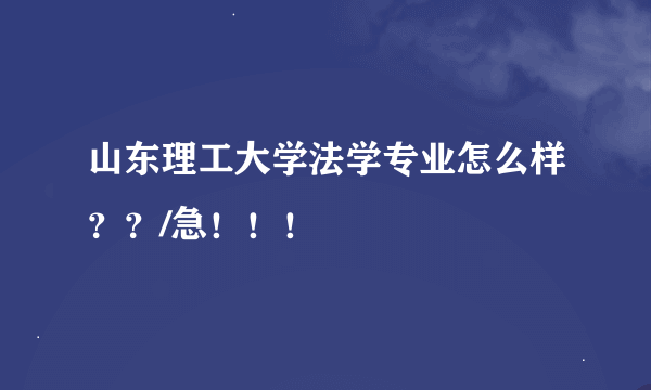 山东理工大学法学专业怎么样？？/急！！！