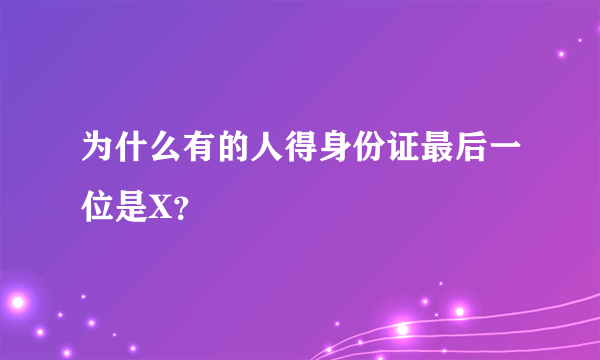 为什么有的人得身份证最后一位是X？