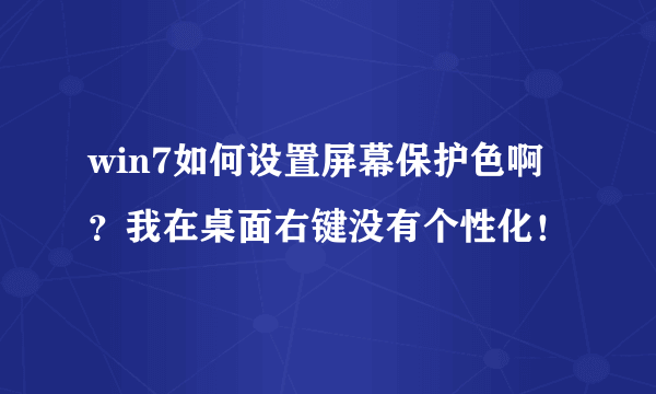 win7如何设置屏幕保护色啊？我在桌面右键没有个性化！