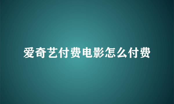 爱奇艺付费电影怎么付费