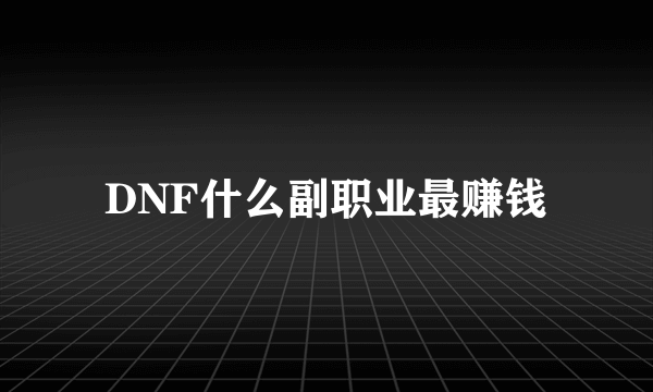 DNF什么副职业最赚钱