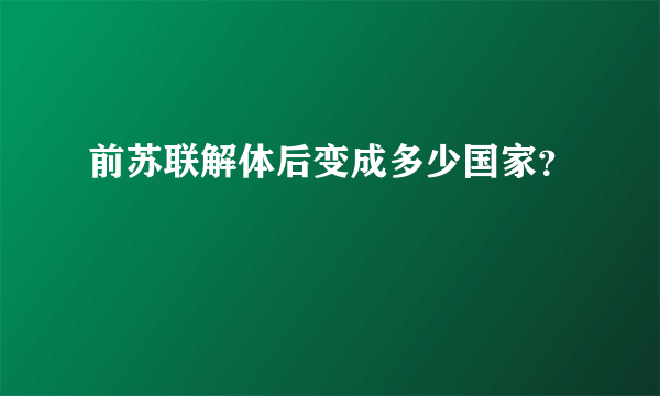 前苏联解体后变成多少国家？