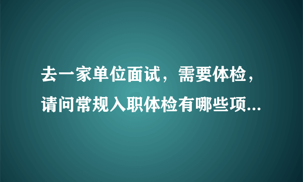 去一家单位面试，需要体检，请问常规入职体检有哪些项目？费用多少？