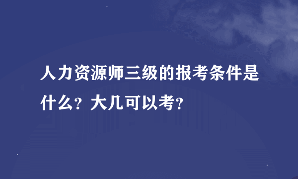 人力资源师三级的报考条件是什么？大几可以考？