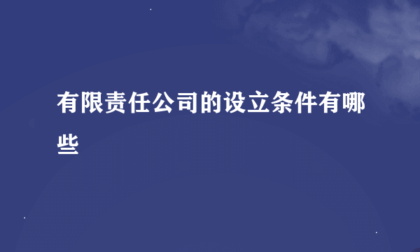 有限责任公司的设立条件有哪些