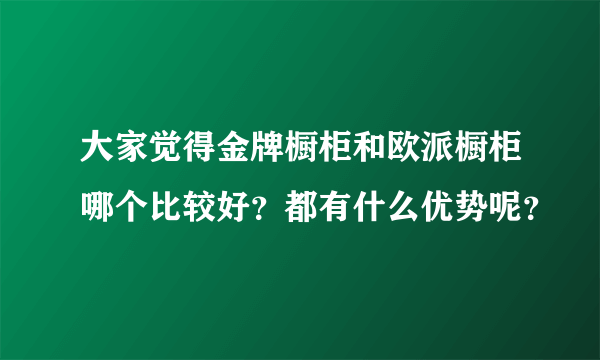 大家觉得金牌橱柜和欧派橱柜哪个比较好？都有什么优势呢？