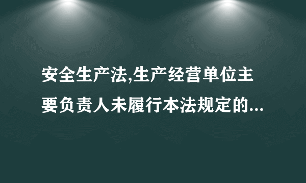 安全生产法,生产经营单位主要负责人未履行本法规定的安全生产管理职责,导致发生重大事故的