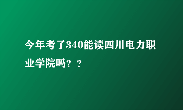 今年考了340能读四川电力职业学院吗？？