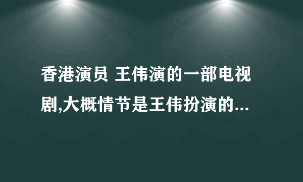 香港演员 王伟演的一部电视剧,大概情节是王伟扮演的一个人看上了另外一个人的老婆，然后就把那个人