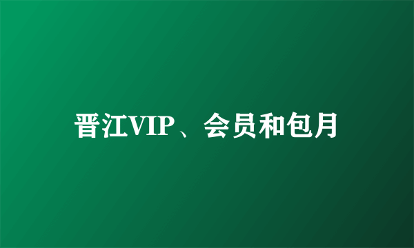 晋江VIP、会员和包月