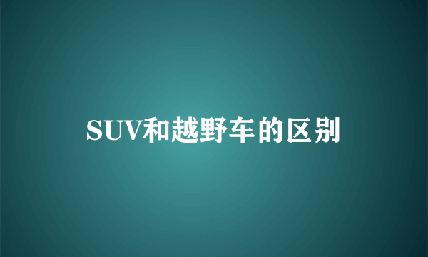 SUV和越野车的区别