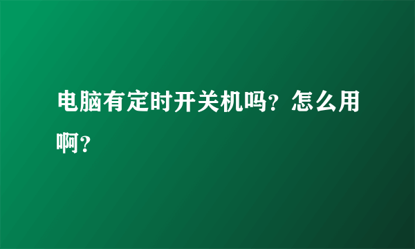 电脑有定时开关机吗？怎么用啊？