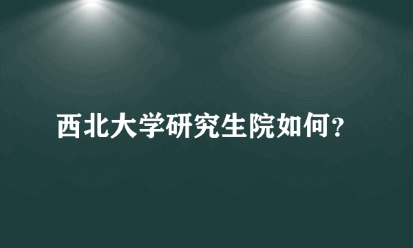 西北大学研究生院如何？