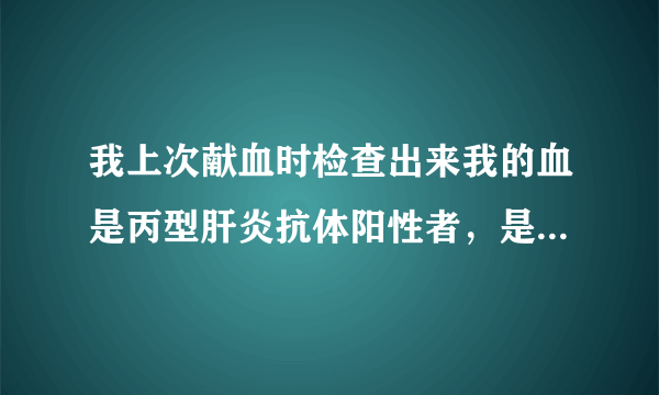 我上次献血时检查出来我的血是丙型肝炎抗体阳性者，是不是意味着我得了丙型肝炎啊？