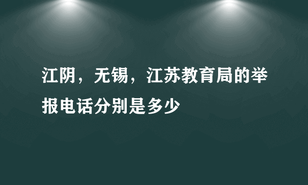 江阴，无锡，江苏教育局的举报电话分别是多少