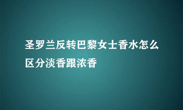 圣罗兰反转巴黎女士香水怎么区分淡香跟浓香