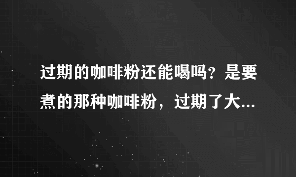 过期的咖啡粉还能喝吗？是要煮的那种咖啡粉，过期了大概3个月了。不舍得扔啊。