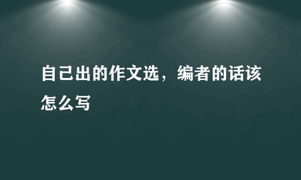 自己出的作文选，编者的话该怎么写