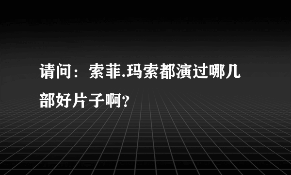 请问：索菲.玛索都演过哪几部好片子啊？