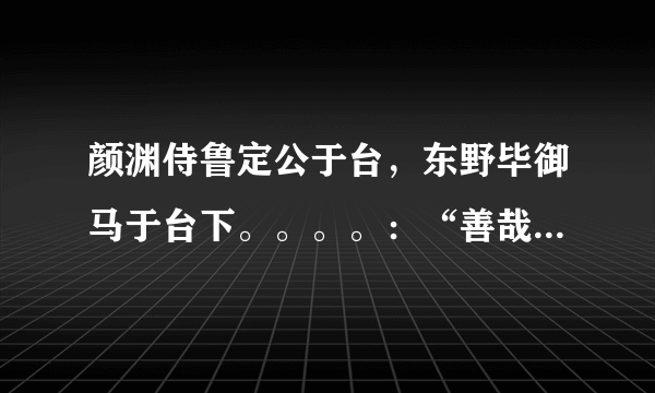 颜渊侍鲁定公于台，东野毕御马于台下。。。。：“善哉！寡人之过也。” 求这一段的译文谢谢