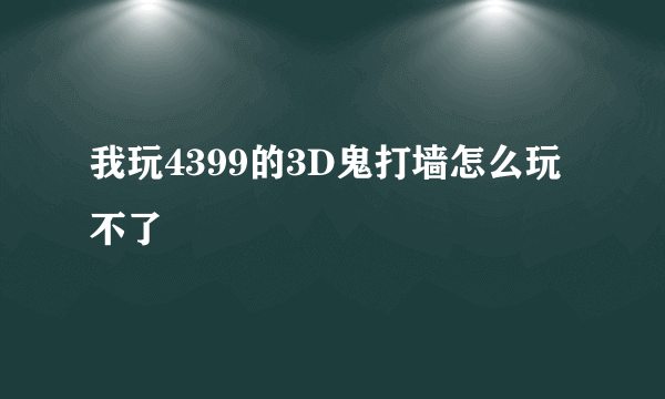 我玩4399的3D鬼打墙怎么玩不了