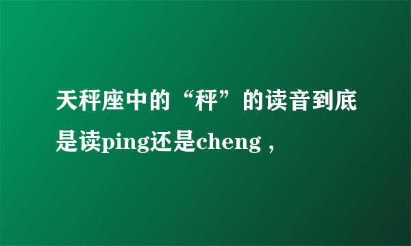 天秤座中的“秤”的读音到底是读ping还是cheng ,